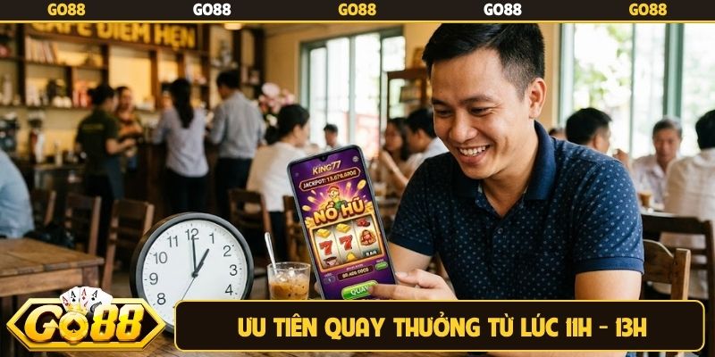 Ưu tiên quay thưởng từ lúc 11h - 13h